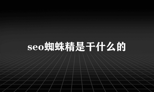 seo蜘蛛精是干什么的