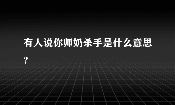 有人说你师奶杀手是什么意思?