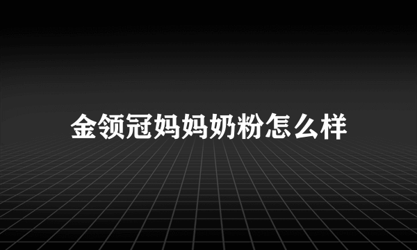 金领冠妈妈奶粉怎么样