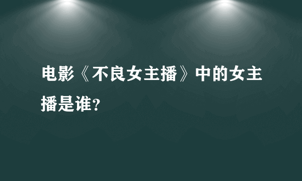 电影《不良女主播》中的女主播是谁？