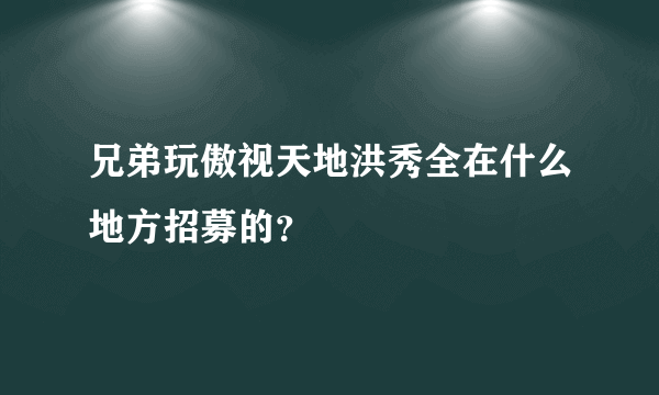 兄弟玩傲视天地洪秀全在什么地方招募的？