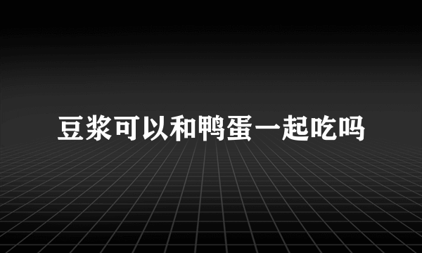 豆浆可以和鸭蛋一起吃吗