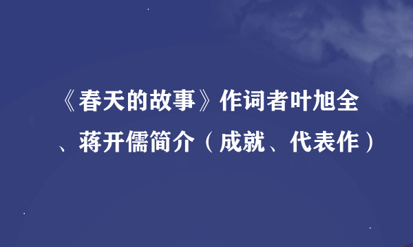 《春天的故事》作词者叶旭全、蒋开儒简介（成就、代表作）