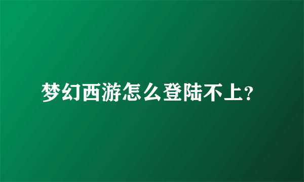 梦幻西游怎么登陆不上？