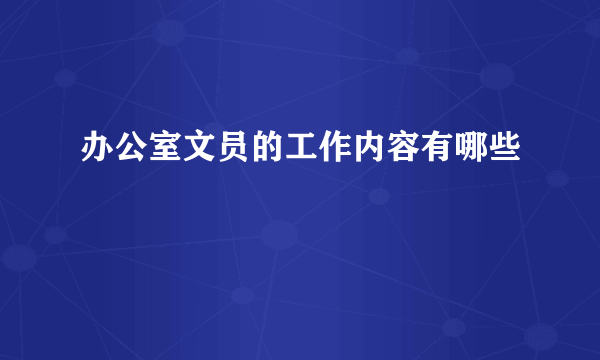 办公室文员的工作内容有哪些