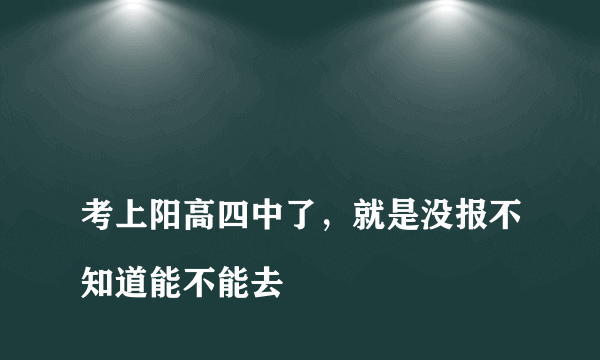 
考上阳高四中了，就是没报不知道能不能去

