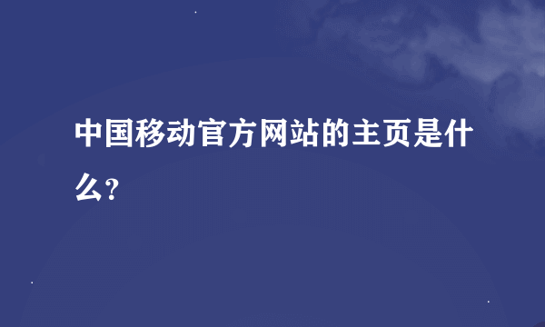 中国移动官方网站的主页是什么？