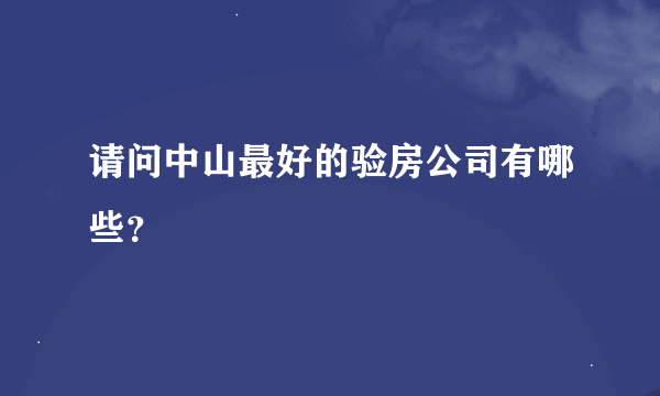 请问中山最好的验房公司有哪些？