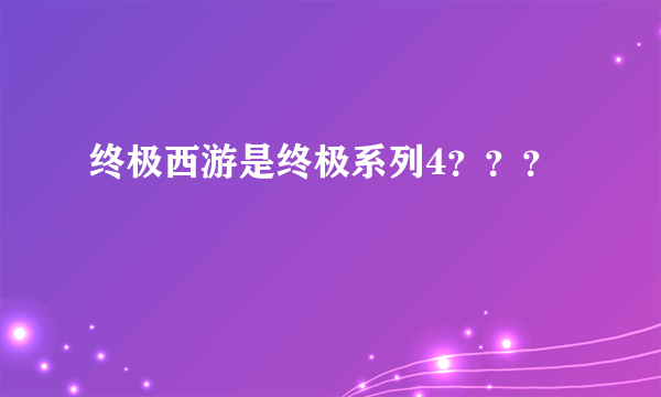 终极西游是终极系列4？？？