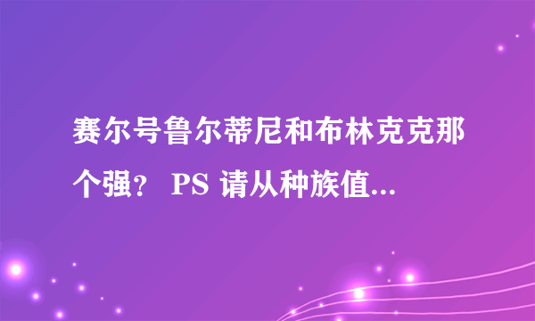 赛尔号鲁尔蒂尼和布林克克那个强？ PS 请从种族值和招数两个方面分析。尽量快！