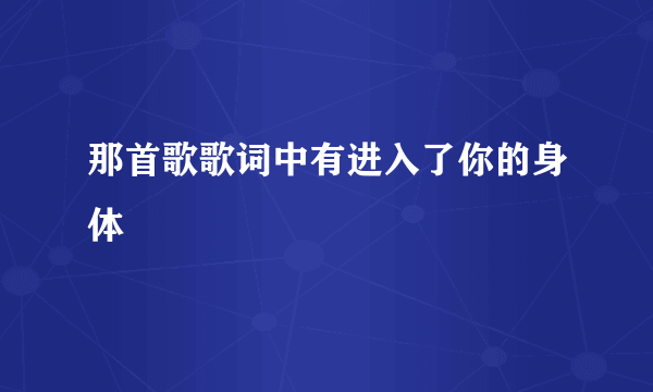 那首歌歌词中有进入了你的身体