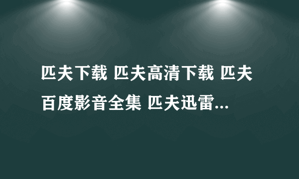 匹夫下载 匹夫高清下载 匹夫百度影音全集 匹夫迅雷下载 匹夫高清百度影音