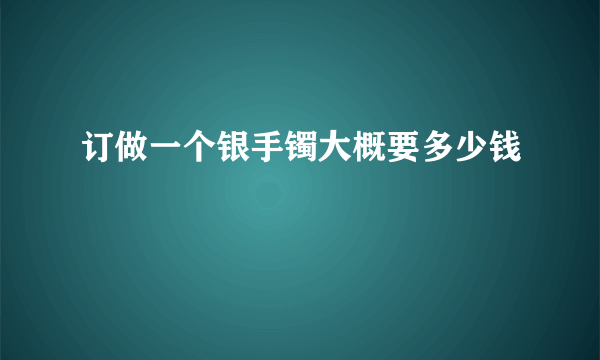 订做一个银手镯大概要多少钱