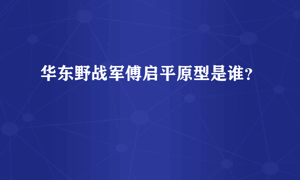 华东野战军傅启平原型是谁？