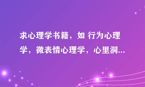 求心理学书籍，如 行为心理学，微表情心理学，心里洞察术，读心术 心理洞察术 行为背后的心理密码等书籍