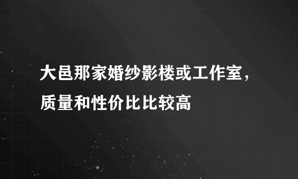 大邑那家婚纱影楼或工作室，质量和性价比比较高