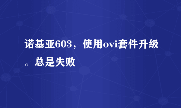 诺基亚603，使用ovi套件升级。总是失败