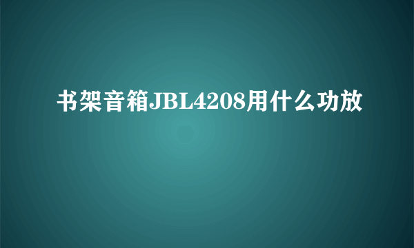 书架音箱JBL4208用什么功放