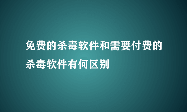 免费的杀毒软件和需要付费的杀毒软件有何区别