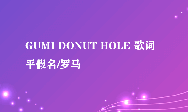 GUMI DONUT HOLE 歌词 平假名/罗马