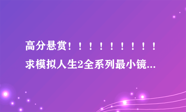 高分悬赏！！！！！！！！！求模拟人生2全系列最小镜像下载！！！！