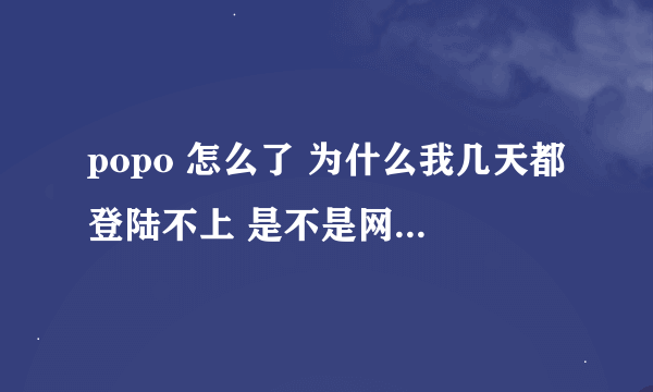 popo 怎么了 为什么我几天都登陆不上 是不是网易放弃popo了