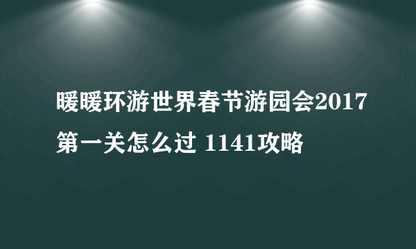 暖暖环游世界春节游园会2017第一关怎么过 1141攻略