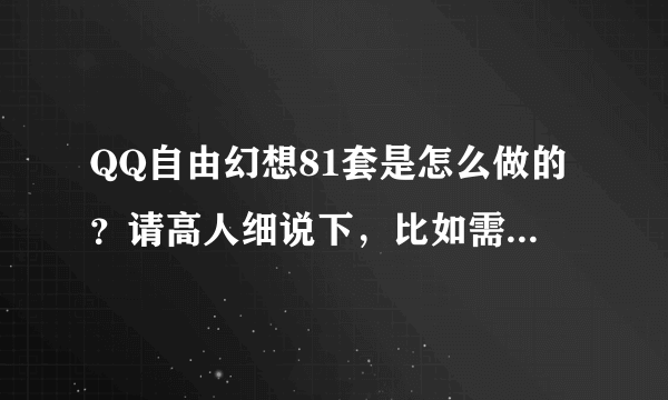 QQ自由幻想81套是怎么做的？请高人细说下，比如需要什么材料？需要多少？是否需要做什么任务？