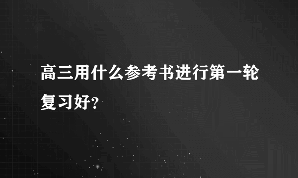 高三用什么参考书进行第一轮复习好？