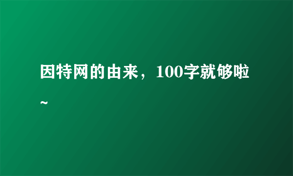 因特网的由来，100字就够啦~