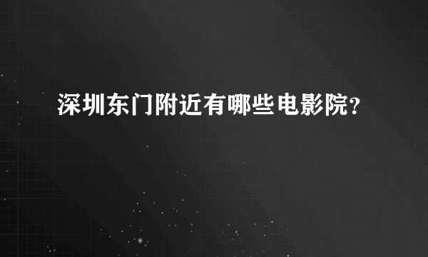 深圳东门附近有哪些电影院？