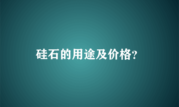 硅石的用途及价格？