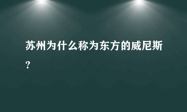 苏州为什么称为东方的威尼斯？