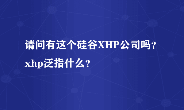 请问有这个硅谷XHP公司吗？xhp泛指什么？