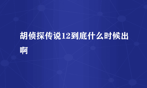 胡侦探传说12到底什么时候出啊