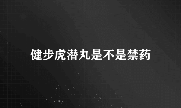 健步虎潜丸是不是禁药