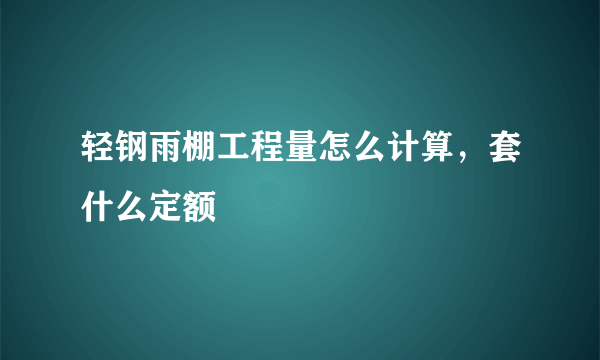 轻钢雨棚工程量怎么计算，套什么定额