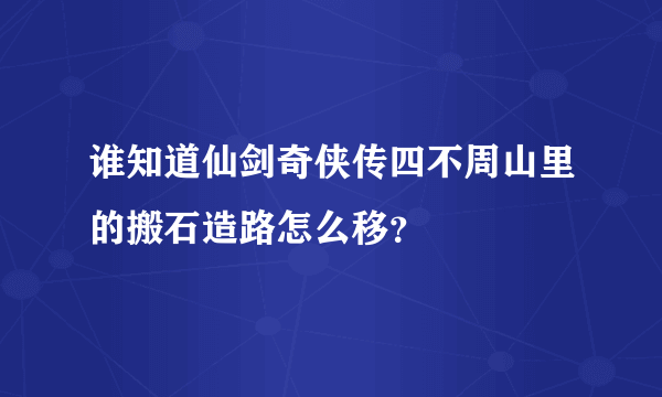 谁知道仙剑奇侠传四不周山里的搬石造路怎么移？