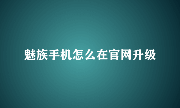 魅族手机怎么在官网升级