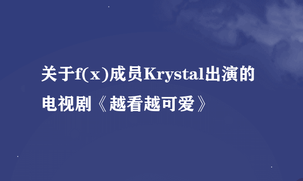 关于f(x)成员Krystal出演的电视剧《越看越可爱》