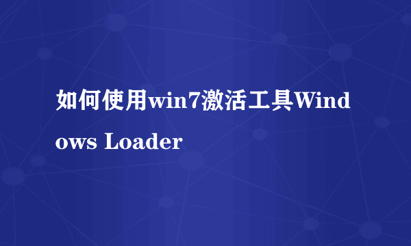 如何使用win7激活工具Windows Loader