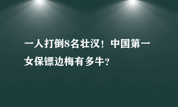 一人打倒8名壮汉！中国第一女保镖边梅有多牛？