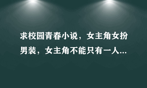 求校园青春小说，女主角女扮男装，女主角不能只有一人。N女=N男