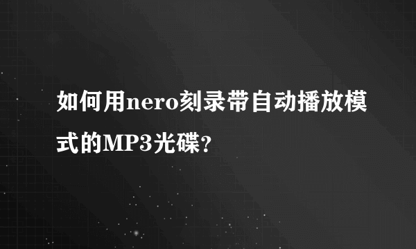 如何用nero刻录带自动播放模式的MP3光碟？