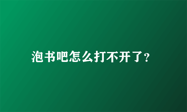 泡书吧怎么打不开了？