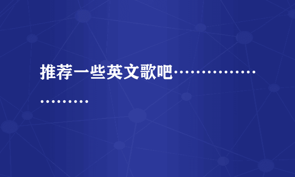 推荐一些英文歌吧……………………