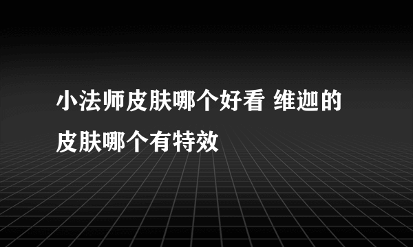 小法师皮肤哪个好看 维迦的皮肤哪个有特效