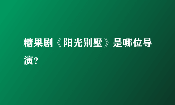 糖果剧《阳光别墅》是哪位导演？