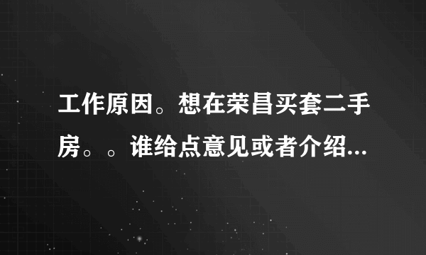 工作原因。想在荣昌买套二手房。。谁给点意见或者介绍个好中介