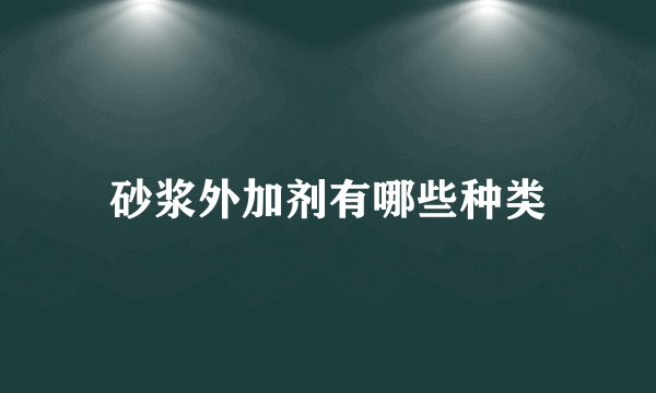 砂浆外加剂有哪些种类